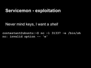 Servicemon - exploitation

 Never mind keys, I want a shell

contestant@ubuntu:~$ nc -l 31337 -e /bin/sh
nc: invalid option -- 'e'
 