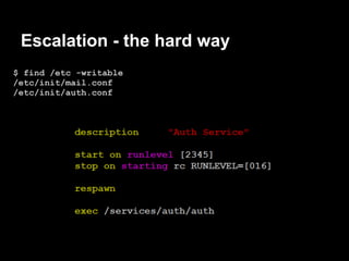 Escalation - the hard way
$ find /etc -writable
/etc/init/mail.conf
/etc/init/auth.conf
 