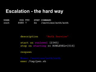 Escalation - the hard way
USER    PID TTY   STAT COMMAND
root   8680 ?     Ss   /services/auth/auth
 