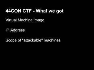 44CON CTF - What we got
Virtual Machine image

IP Address

Scope of "attackable" machines
 