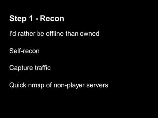 Step 1 - Recon
I'd rather be offline than owned

Self-recon

Capture traffic

Quick nmap of non-player servers
 
