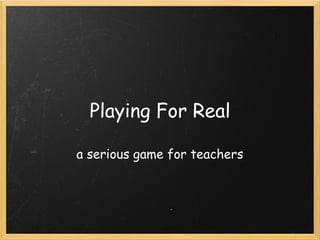 Playing For Real
a serious game for teachers
 