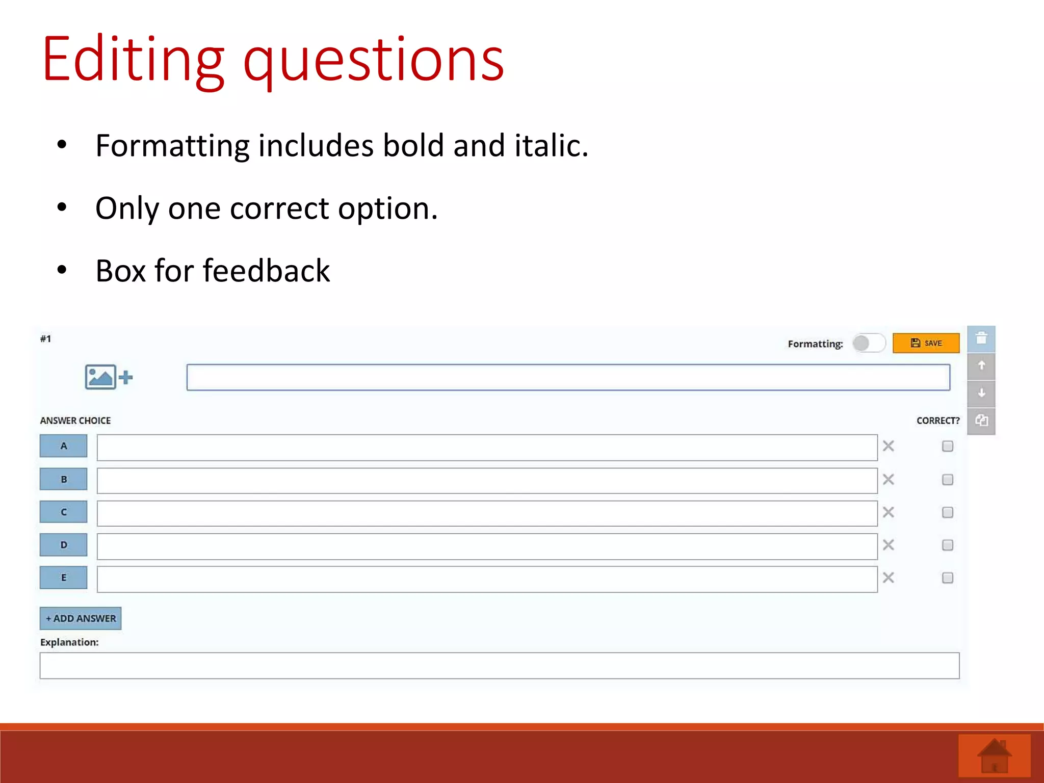 Editing questions
• Formatting includes bold and italic.
• Only one correct option.
• Box for feedback
 