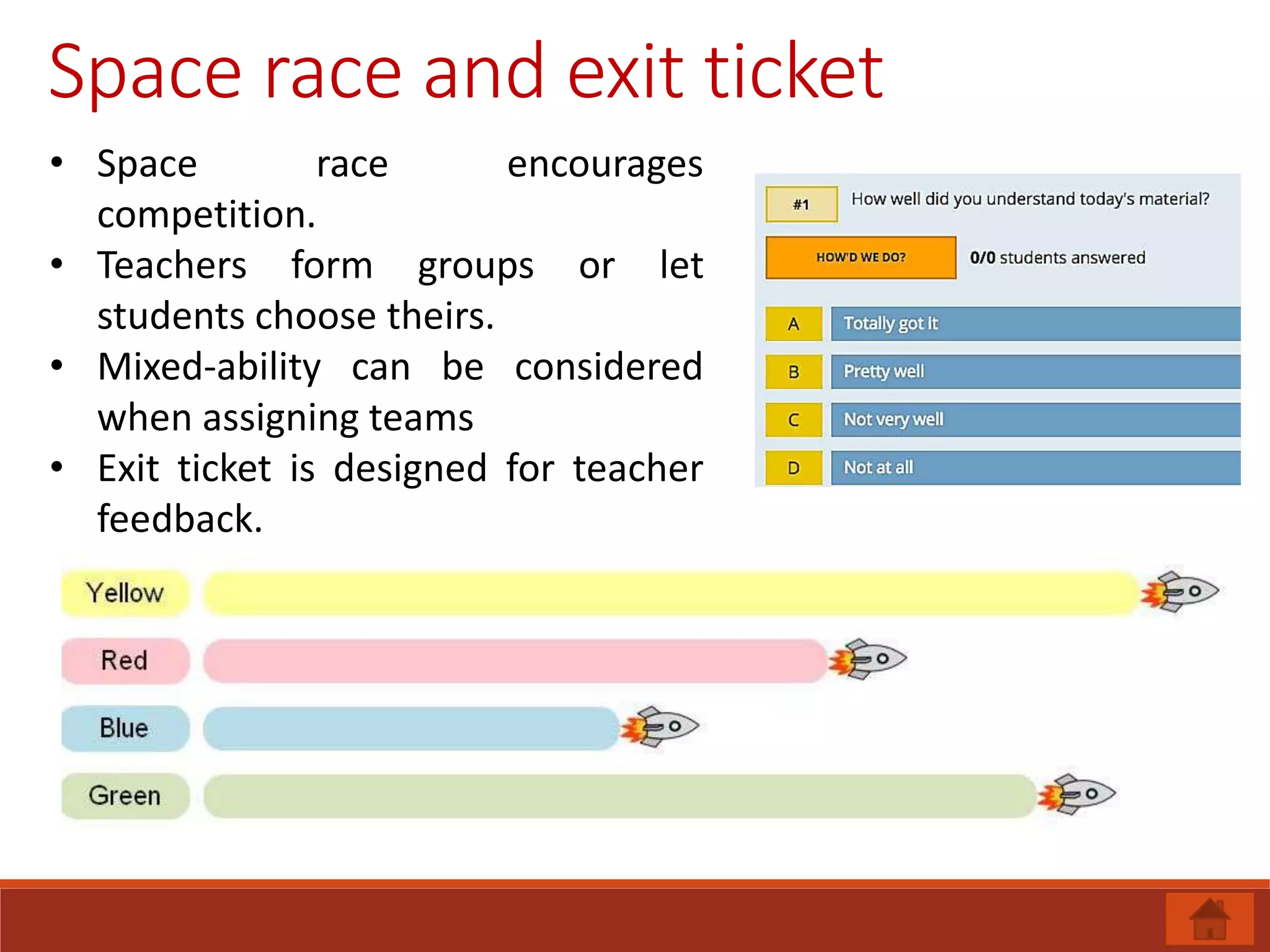 Space race and exit ticket
• Space race encourages
competition.
• Teachers form groups or let
students choose theirs.
• Mixed-ability can be considered
when assigning teams
• Exit ticket is designed for teacher
feedback.
 