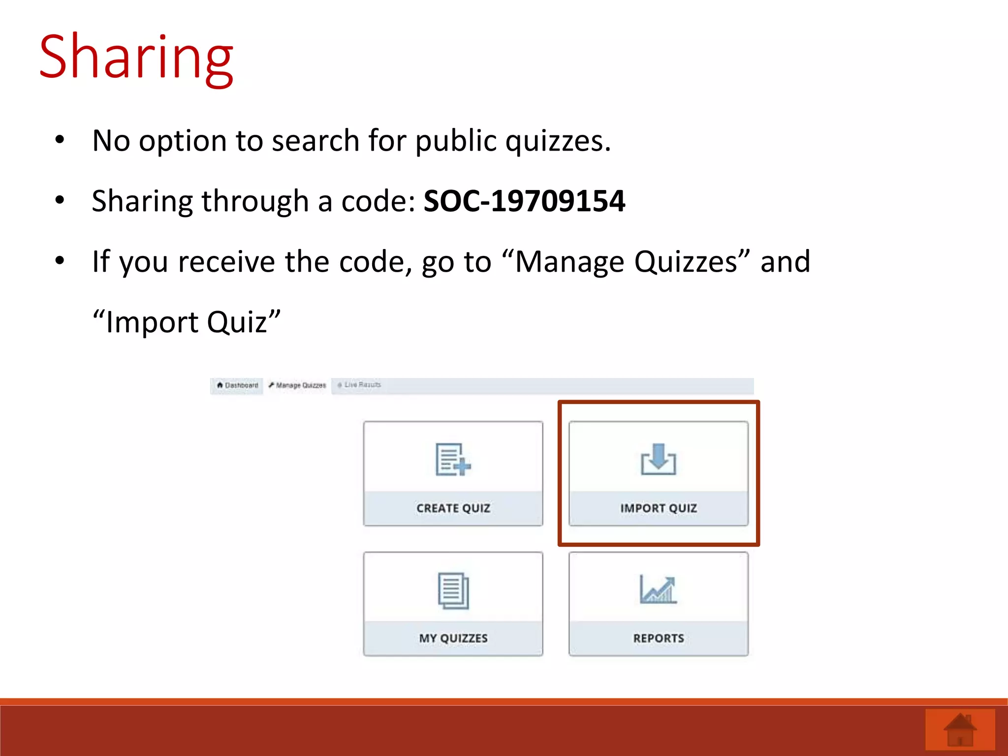 Sharing
• No option to search for public quizzes.
• Sharing through a code: SOC-19709154
• If you receive the code, go to “Manage Quizzes” and
“Import Quiz”
 