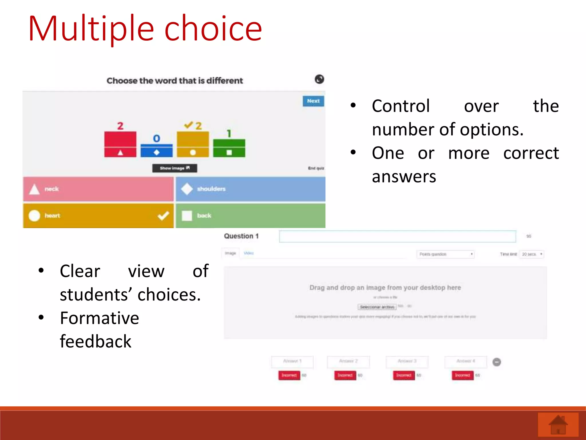 Multiple choice
• Control over the
number of options.
• One or more correct
answers
• Clear view of
students’ choices.
• Formative
feedback
 