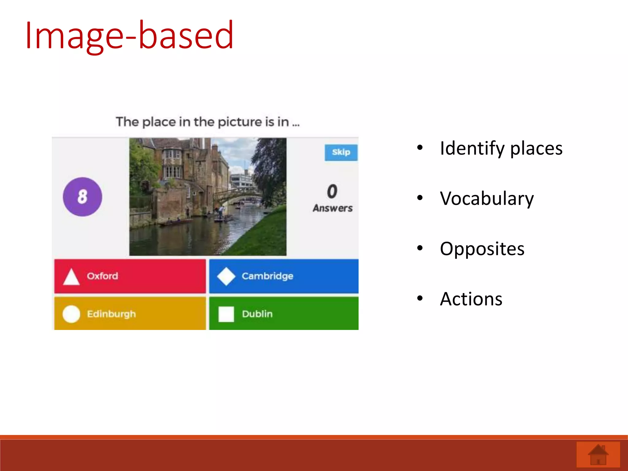 Image-based
• Identify places
• Vocabulary
• Opposites
• Actions
 