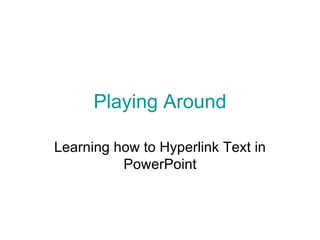 Playing Around Learning how to Hyperlink Text in PowerPoint 