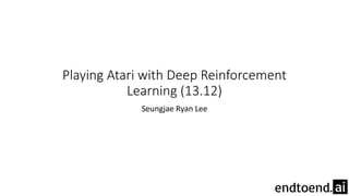 Playing Atari with Deep Reinforcement
Learning (13.12)
Seungjae Ryan Lee
 