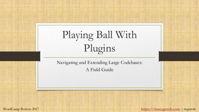 Playing Ball With
Plugins
Navigating and Extending Large Codebases:
A Field Guide
https://marcgratch.com | mgratch
WordCamp Boston 2017
 