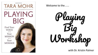 Playing
Big
Workshop
Welcome to the…..
with Dr. Kristin Palmer
 