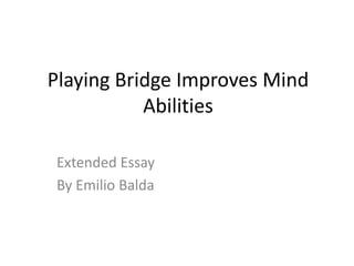 Playing Bridge Improves Mind
Abilities
Extended Essay
By Emilio Balda
 