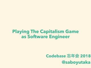 Playing The Capitalism Game
as Software Engineer
Codebase 2018
@saboyutaka
 