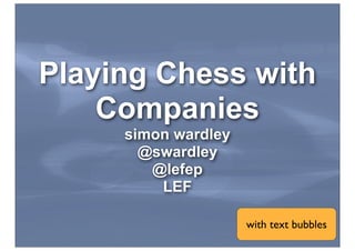 Playing Chess with
Companies
simon wardley
@swardley
@lefep
LEF
with text bubbles
 