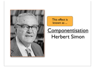 Componentisation
Herbert Simon
This effect is
known as ...
 