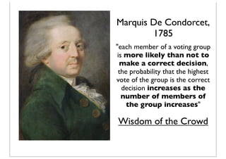 Marquis De Condorcet,
1785
"each member of a voting group
is more likely than not to
make a correct decision,
the probabil...