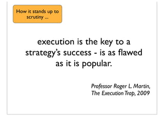 execution is the key to a
strategy’s success - is as ﬂawed
as it is popular.
Professor Roger L. Martin,
The ExecutionTrap,...