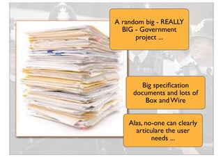 A random big - REALLY
BIG - Government
project ...
Big speciﬁcation
documents and lots of
Box and Wire
Alas, no-one can cl...