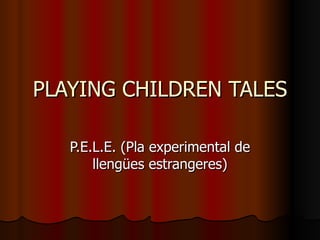 PLAYING CHILDREN TALES P.E.L.E. (Pla experimental de llengües estrangeres) 
