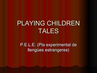 PLAYING CHILDREN
      TALES
P.E.L.E. (Pla experimental de
   llengües estrangeres)
 
