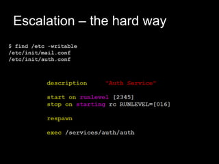 Escalation – the hard way
$ find /etc -writable
/etc/init/mail.conf
/etc/init/auth.conf
 