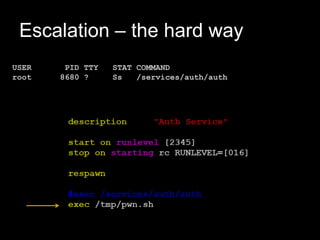 Escalation – the hard way
USER PID TTY STAT COMMAND
root 8680 ? Ss /services/auth/auth
 