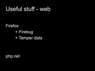 Useful stuff - web
Firefox
+ Firebug
+ Tamper data
php.net
 