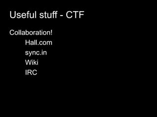 Useful stuff - CTF
Collaboration!
Hall.com
sync.in
Wiki
IRC
 
