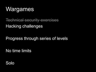 Wargames
Technical security exercises
Hacking challenges
Progress through series of levels
No time limits
Solo
 