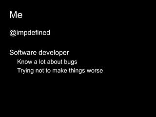Me
@impdefined
Software developer
Know a lot about bugs
Trying not to make things worse
 