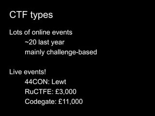 CTF types
Lots of online events
~20 last year
mainly challenge-based
Live events!
44CON: Lewt
RuCTFE: £3,000
Codegate: £11,000
 