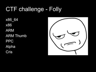 CTF challenge - Folly
x86_64
x86
ARM
ARM Thumb
PPC
Alpha
Cris
 