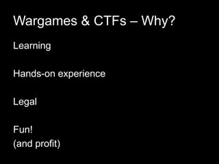 Wargames & CTFs – Why?
Learning
Hands-on experience
Legal
Fun!
(and profit)
 
