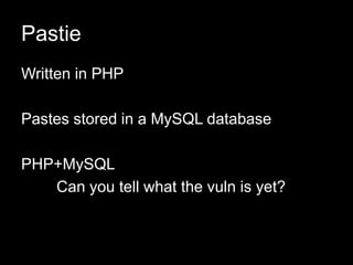 Pastie
Written in PHP
Pastes stored in a MySQL database
PHP+MySQL
Can you tell what the vuln is yet?
 