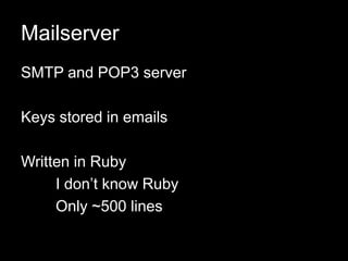 Mailserver
SMTP and POP3 server
Keys stored in emails
Written in Ruby
I don’t know Ruby
Only ~500 lines
 