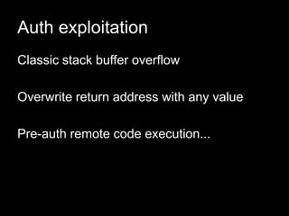 Auth exploitation
Classic stack buffer overflow
Overwrite return address with any value
Pre-auth remote code execution...
 
