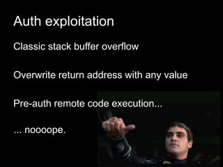 Auth exploitation
Classic stack buffer overflow
Overwrite return address with any value
Pre-auth remote code execution...
... noooope.
 