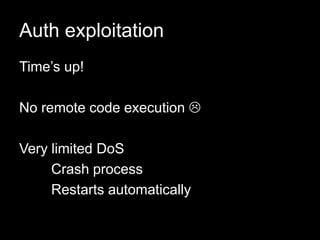 Auth exploitation
Time’s up!
No remote code execution 
Very limited DoS
Crash process
Restarts automatically
 