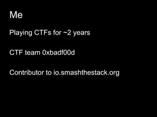 Me
Playing CTFs for ~2 years
CTF team 0xbadf00d
Contributor to io.smashthestack.org
 