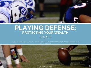 PLAYING DEFENSE:
PROTECTING YOUR WEALTH
PART I
Securities offered through North Ridge Securities Corp. | Members, FINRA/SIPC/MSRB | 1895 Walt Whitman Road Melville, NY
11747 | 631.420.4242.
BY ADAM TAU
 