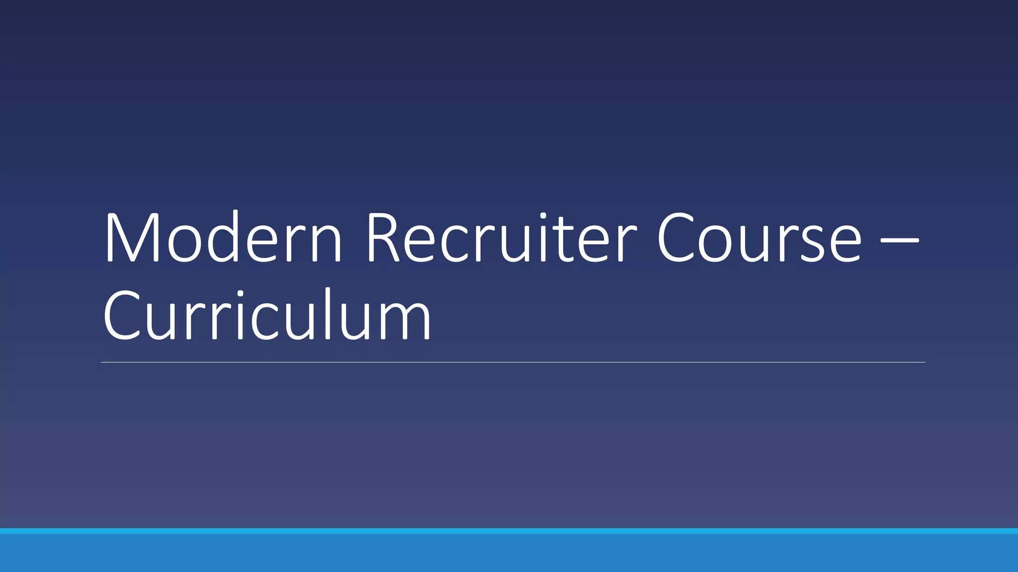 Modern Recruiter Course –
Curriculum
 