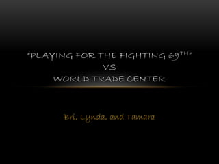 Bri, Lynda, and Tamara
“PLAYING FOR THE FIGHTING 69TH”
VS
WORLD TRADE CENTER
 