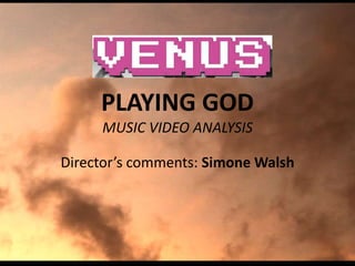 PLAYING GOD
MUSIC VIDEO ANALYSIS
Director’s comments: Simone Walsh
 