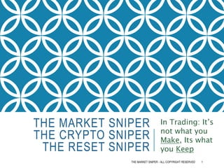 THE MARKET SNIPER
THE CRYPTO SNIPER
THE RESET SNIPER
In Trading: It’s
not what you
Make, Its what
you Keep
THE MARKET SNIPER - ALL COPYRIGHT RESERVED 1
 