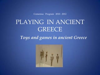 Comenius Program 2010 - 2012



PLAYING IN ANCIENT
      GREECE
 Toys and games in ancient Greece
 