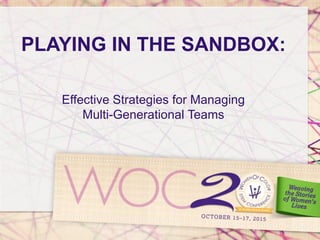 PLAYING IN THE SANDBOX:
Effective Strategies for Managing
Multi-Generational Teams
 