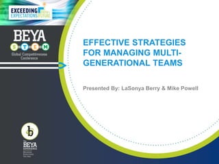 EFFECTIVE STRATEGIES
FOR MANAGING MULTI-
GENERATIONAL TEAMS
Presented By: LaSonya Berry & Mike Powell
 
