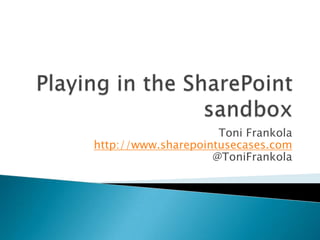 Playing in the SharePoint sandbox Toni Frankolahttp://www.sharepointusecases.com@ToniFrankola 