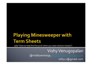 (aka “How to read the fine print when you raise venture money”)

                                    Vishy Venugopalan
                @midtownninja; http://midtownninja.com
                                     vishy.v@gmail.com
 