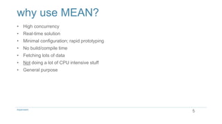 why use MEAN?
• High concurrency
• Real-time solution
• Minimal configuration; rapid prototyping
• No build/compile time
• Fetching lots of data
• Not doing a lot of CPU intensive stuff
• General purpose
5Aspenware
 